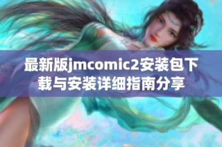 最新版jmcomic2安装包下载与安装详细指南分享