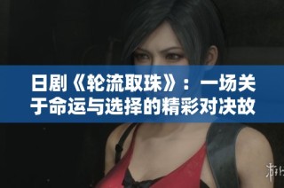 日剧《轮流取珠》：一场关于命运与选择的精彩对决故事解析