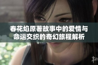 春花焰原著故事中的爱情与命运交织的奇幻旅程解析