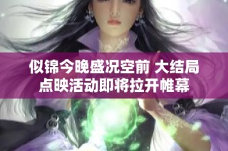 似锦今晚盛况空前 大结局点映活动即将拉开帷幕