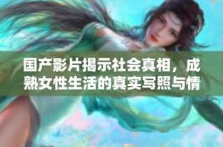 国产影片揭示社会真相，成熟女性生活的真实写照与情感纠葛
