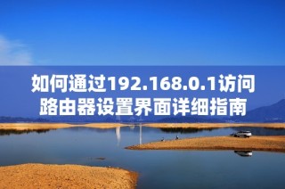 如何通过192.168.0.1访问路由器设置界面详细指南