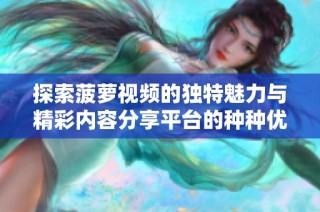 探索菠萝视频的独特魅力与精彩内容分享平台的种种优势