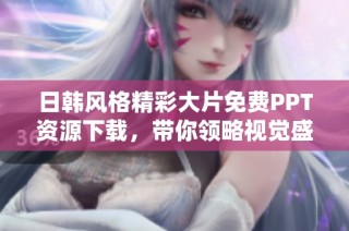 日韩风格精彩大片免费PPT资源下载，带你领略视觉盛宴