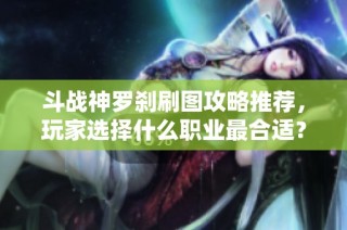 斗战神罗刹刷图攻略推荐，玩家选择什么职业最合适？