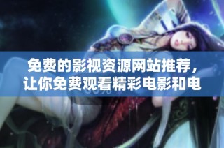 免费的影视资源网站推荐，让你免费观看精彩电影和电视剧