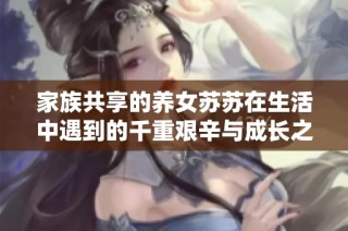 家族共享的养女苏苏在生活中遇到的千重艰辛与成长之路