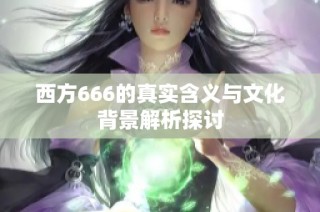 西方666的真实含义与文化背景解析探讨