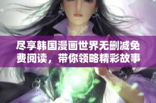 尽享韩国漫画世界无删减免费阅读，带你领略精彩故事与人物魅力