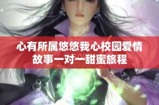 心有所属悠悠我心校园爱情故事一对一甜蜜旅程