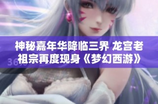 神秘嘉年华降临三界 龙宫老祖宗再度现身《梦幻西游》