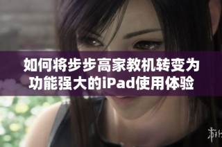 如何将步步高家教机转变为功能强大的iPad使用体验