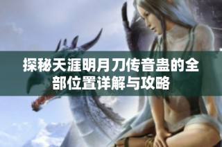探秘天涯明月刀传音蛊的全部位置详解与攻略