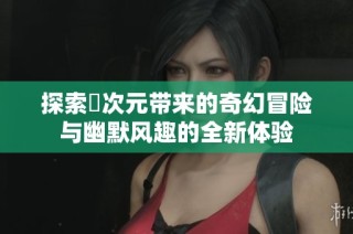 探索囧次元带来的奇幻冒险与幽默风趣的全新体验