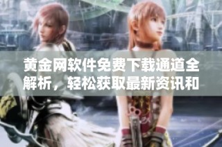 黄金网软件免费下载通道全解析，轻松获取最新资讯和交易服务