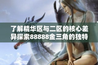 了解精华区与二区的核心差异探索88888金三角的独特魅力与价值