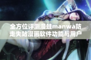 全方位评测漫蛙manwa防走失站漫画软件功能与用户体验分析
