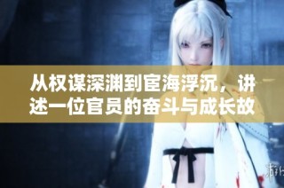 从权谋深渊到宦海浮沉，讲述一位官员的奋斗与成长故事