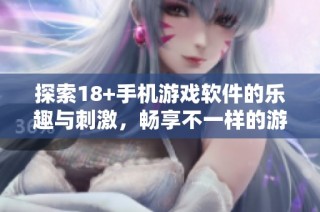 探索18+手机游戏软件的乐趣与刺激，畅享不一样的游戏世界
