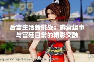 后宫生活新挑战：露营趣事与宫廷日常的精彩交融