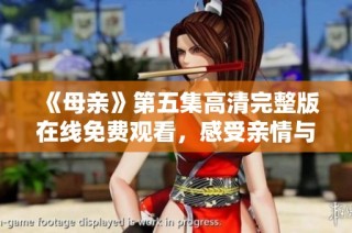 《母亲》第五集高清完整版在线免费观看，感受亲情与爱的深刻启示
