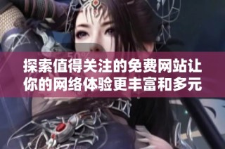 探索值得关注的免费网站让你的网络体验更丰富和多元化