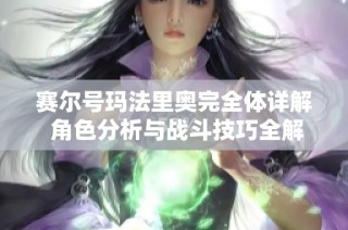 赛尔号玛法里奥完全体详解 角色分析与战斗技巧全解析