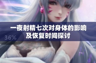一夜射精七次对身体的影响及恢复时间探讨