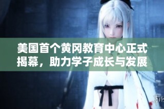 美国首个黄冈教育中心正式揭幕，助力学子成长与发展