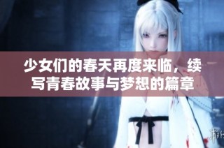 少女们的春天再度来临，续写青春故事与梦想的篇章