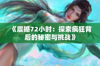 《震撼72小时：探索疯狂背后的秘密与挑战》