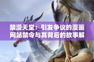 禁漫天堂：引发争议的漫画网站禁令与其背后的故事解析