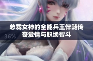 总裁女神的全能兵王伴随传奇爱情与职场智斗