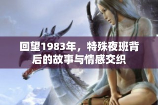 回望1983年，特殊夜班背后的故事与情感交织