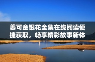 姜可金银花全集在线阅读便捷获取，畅享精彩故事新体验