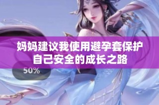 妈妈建议我使用避孕套保护自己安全的成长之路