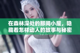 在森林深处的那间小屋，隐藏着怎样动人的故事与秘密呢