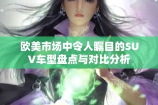 欧美市场中令人瞩目的SUV车型盘点与对比分析