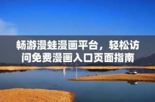畅游漫蛙漫画平台，轻松访问免费漫画入口页面指南