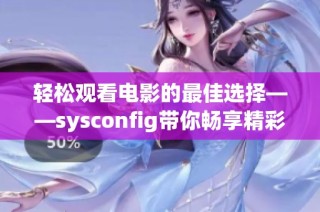 轻松观看电影的最佳选择——sysconfig带你畅享精彩影视体验！