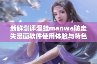 新鲜测评漫蛙manwa防走失漫画软件使用体验与特色分析