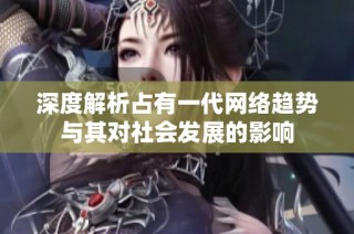 深度解析占有一代网络趋势与其对社会发展的影响