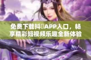 免费下载抖抈APP入口，畅享精彩短视频乐趣全新体验