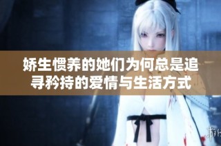 娇生惯养的她们为何总是追寻矜持的爱情与生活方式