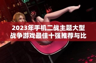 2023年手机二战主题大型战争游戏最佳十强推荐与比较分析
