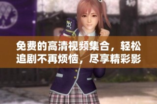 免费的高清视频集合，轻松追剧不再烦恼，尽享精彩影剧之旅