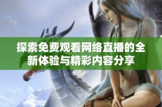 探索免费观看网络直播的全新体验与精彩内容分享