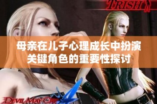 母亲在儿子心理成长中扮演关键角色的重要性探讨