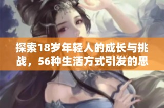 探索18岁年轻人的成长与挑战，56种生活方式引发的思考与启示