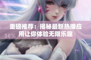 重磅推荐：揭秘最新热播应用让你体验无限乐趣
